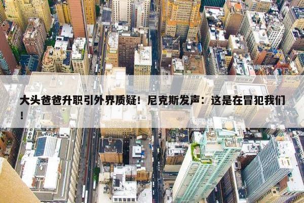 大头爸爸升职引外界质疑！尼克斯发声：这是在冒犯我们！