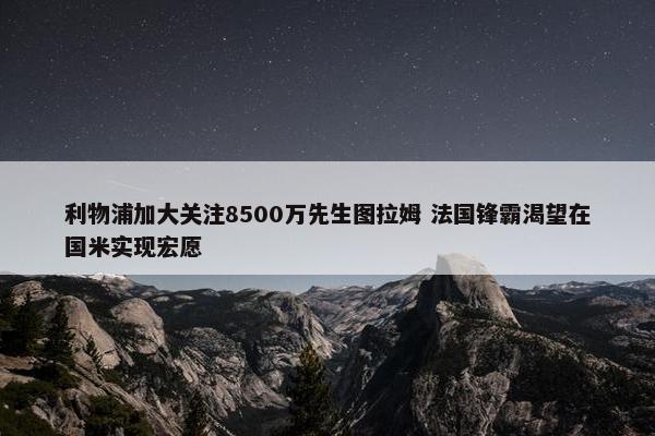 利物浦加大关注8500万先生图拉姆 法国锋霸渴望在国米实现宏愿