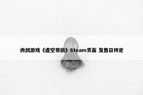 肉鸽游戏《虚空奇旅》Steam页面 发售日待定