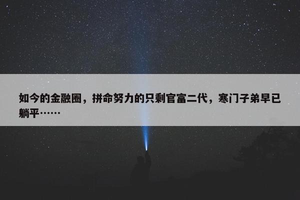 如今的金融圈，拼命努力的只剩官富二代，寒门子弟早已躺平……