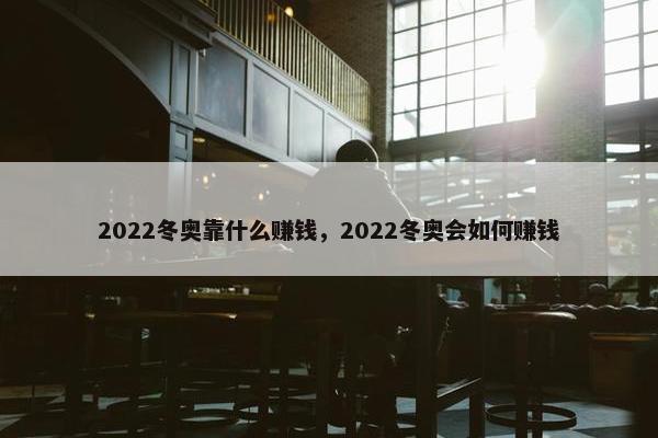 2022冬奥靠什么赚钱，2022冬奥会如何赚钱