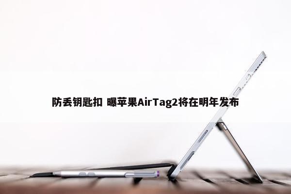 防丢钥匙扣 曝苹果AirTag2将在明年发布