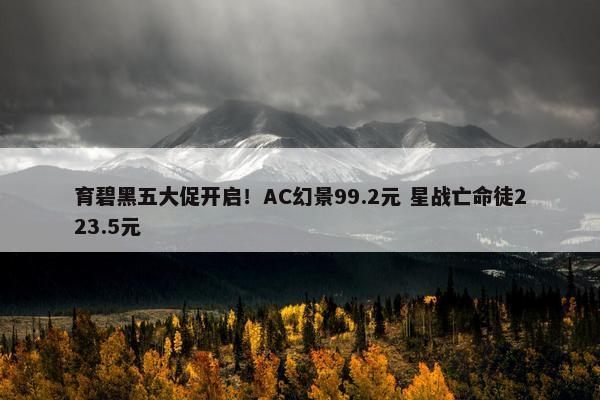 育碧黑五大促开启！AC幻景99.2元 星战亡命徒223.5元