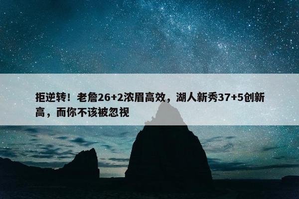 拒逆转！老詹26+2浓眉高效，湖人新秀37+5创新高，而你不该被忽视