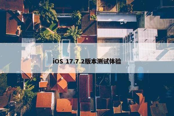 iOS 17.7.2版本测试体验