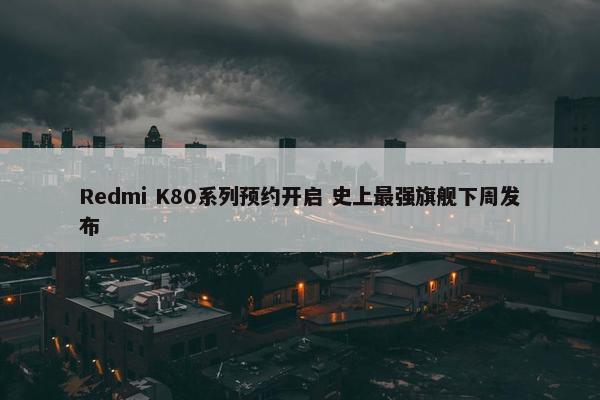 Redmi K80系列预约开启 史上最强旗舰下周发布