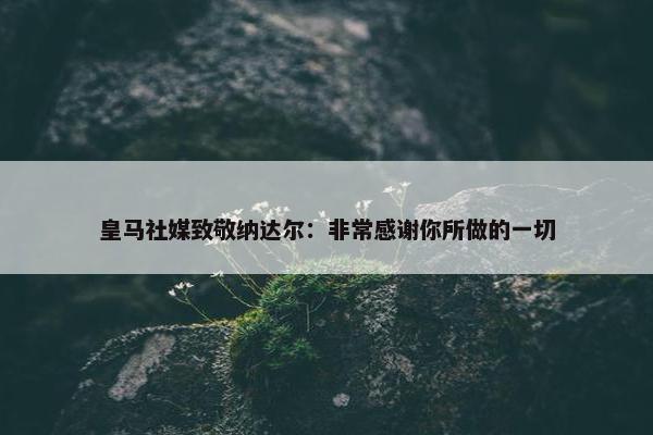 皇马社媒致敬纳达尔：非常感谢你所做的一切