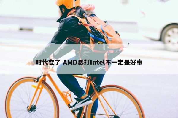 时代变了 AMD暴打Intel不一定是好事