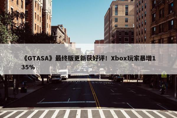 《GTASA》最终版更新获好评！Xbox玩家暴增135%