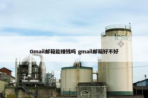 Gmail邮箱能赚钱吗 gmail邮箱好不好