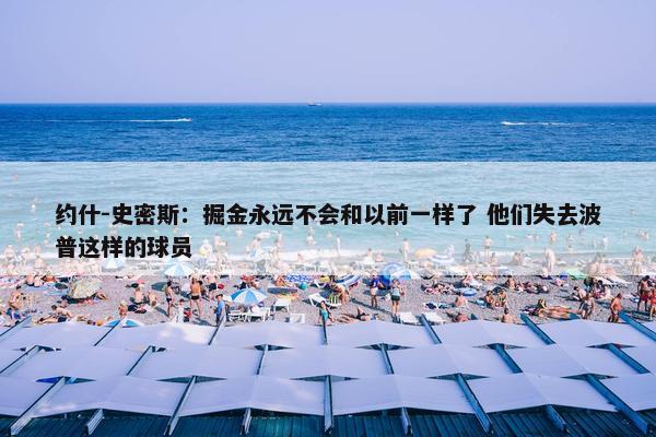 约什-史密斯：掘金永远不会和以前一样了 他们失去波普这样的球员