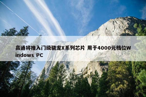 高通将推入门级骁龙X系列芯片 用于4000元档位Windows PC