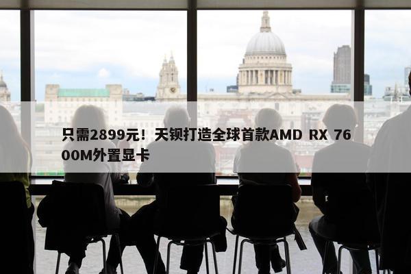 只需2899元！天钡打造全球首款AMD RX 7600M外置显卡