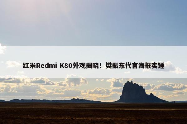 红米Redmi K80外观揭晓！樊振东代言海报实锤