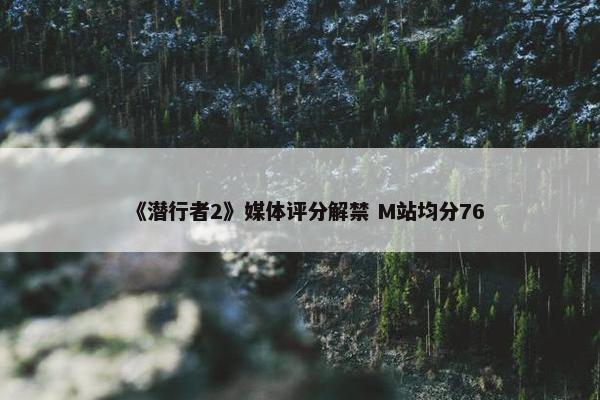 《潜行者2》媒体评分解禁 M站均分76