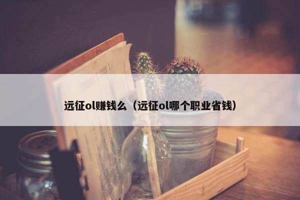 远征ol赚钱么（远征ol哪个职业省钱）