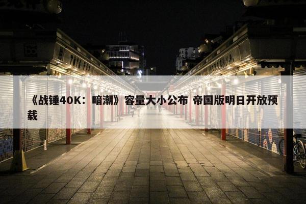 《战锤40K：暗潮》容量大小公布 帝国版明日开放预载