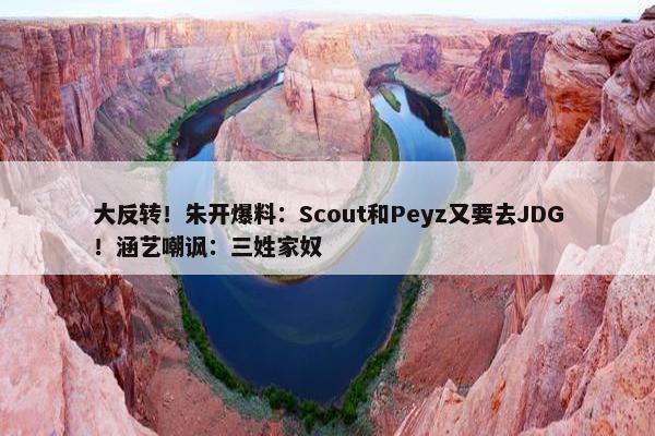 大反转！朱开爆料：Scout和Peyz又要去JDG！涵艺嘲讽：三姓家奴