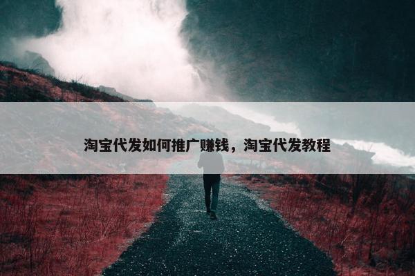 淘宝代发如何推广赚钱，淘宝代发教程