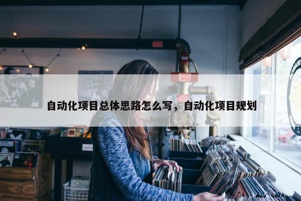 自动化项目总体思路怎么写，自动化项目规划