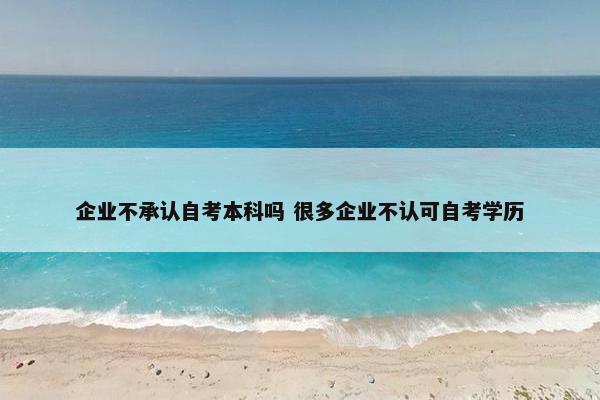 企业不承认自考本科吗 很多企业不认可自考学历