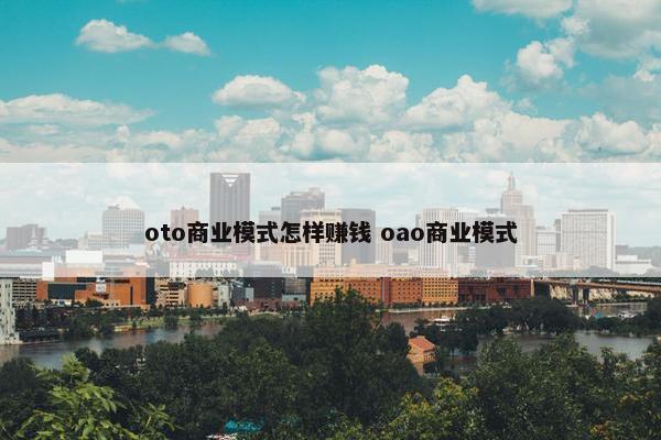 oto商业模式怎样赚钱 oao商业模式