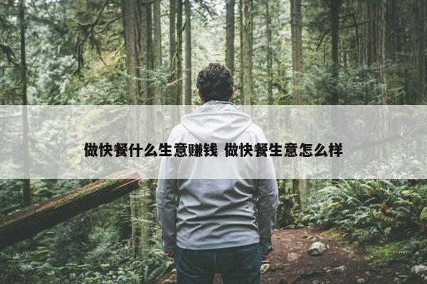 做快餐什么生意赚钱 做快餐生意怎么样