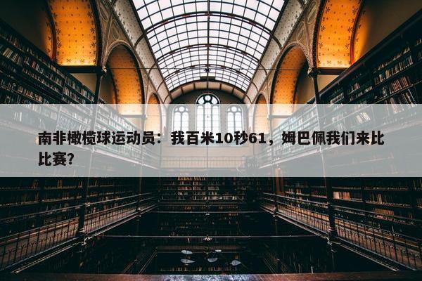 南非橄榄球运动员：我百米10秒61，姆巴佩我们来比比赛？