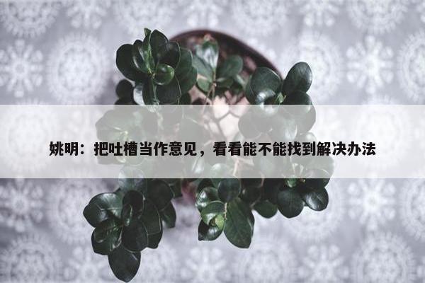 姚明：把吐槽当作意见，看看能不能找到解决办法