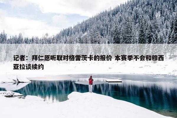 记者：拜仁愿听取对格雷茨卡的报价 本赛季不会和穆西亚拉谈续约