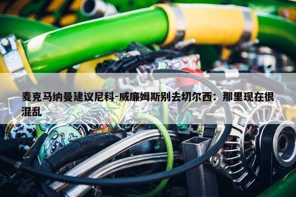 麦克马纳曼建议尼科-威廉姆斯别去切尔西：那里现在很混乱