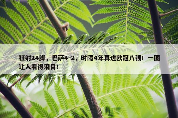 狂射24脚，巴萨4-2，时隔4年再进欧冠八强！一图让人看得泪目！