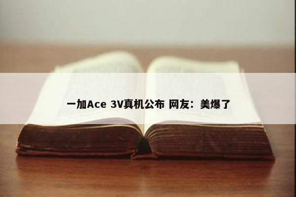 一加Ace 3V真机公布 网友：美爆了