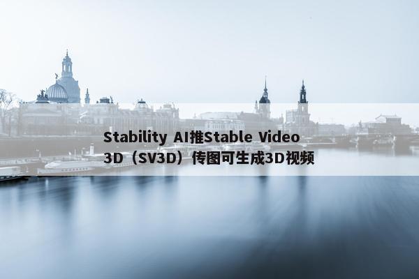 Stability AI推Stable Video3D（SV3D）传图可生成3D视频