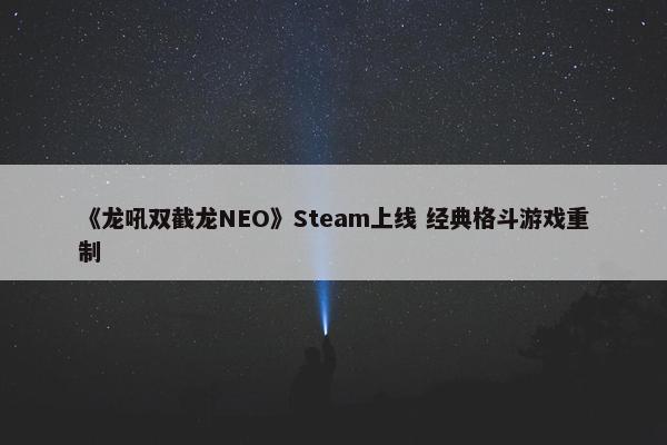 《龙吼双截龙NEO》Steam上线 经典格斗游戏重制