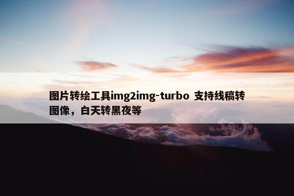 图片转绘工具img2img-turbo 支持线稿转图像，白天转黑夜等