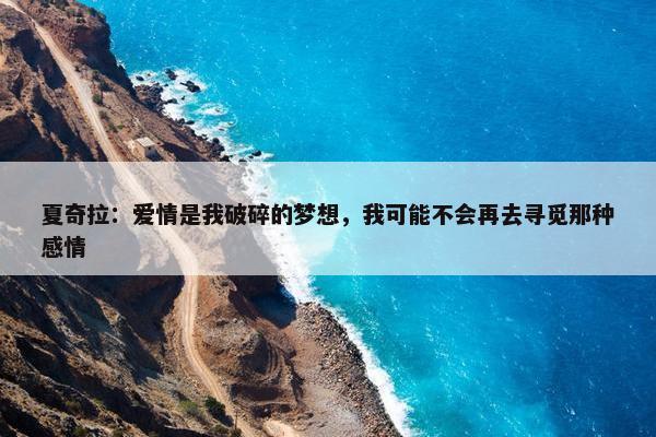 夏奇拉：爱情是我破碎的梦想，我可能不会再去寻觅那种感情