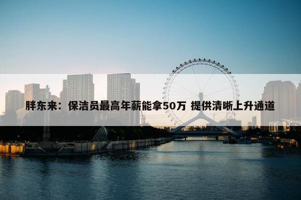 胖东来：保洁员最高年薪能拿50万 提供清晰上升通道