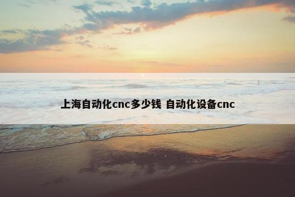 上海自动化cnc多少钱 自动化设备cnc
