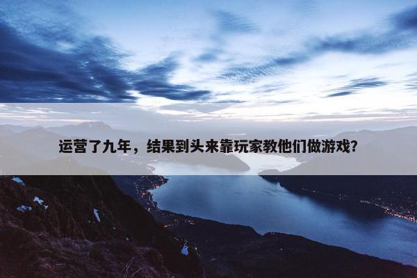 运营了九年，结果到头来靠玩家教他们做游戏？