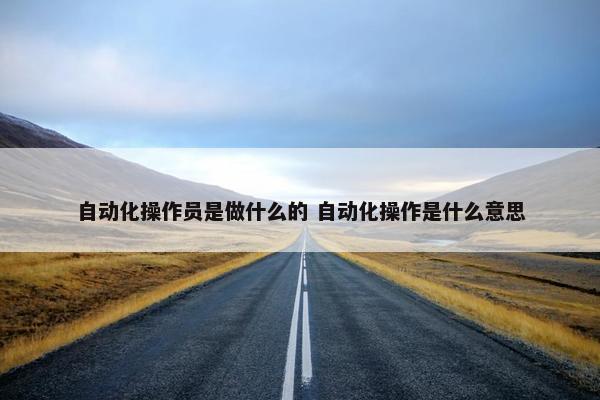 自动化操作员是做什么的 自动化操作是什么意思