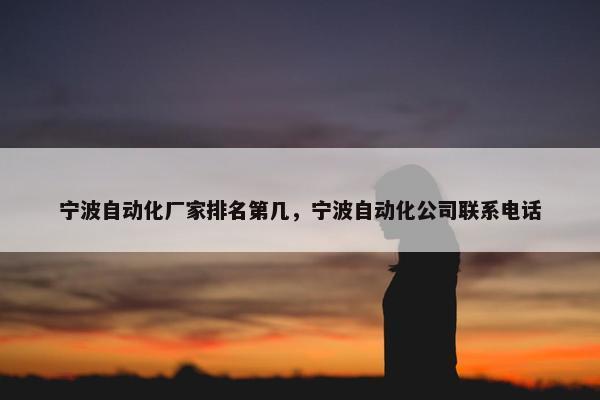 宁波自动化厂家排名第几，宁波自动化公司联系电话