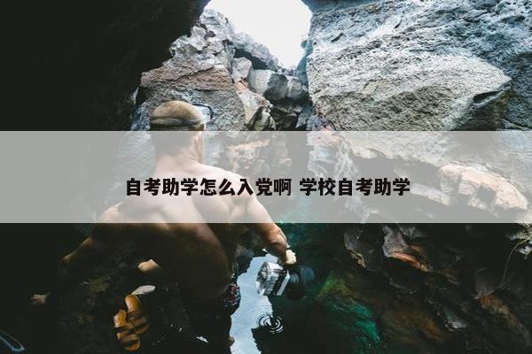 自考助学怎么入党啊 学校自考助学