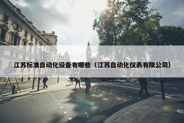 江苏标准自动化设备有哪些（江苏自动化仪表有限公司）