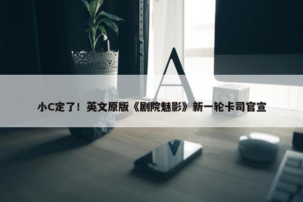 小C定了！英文原版《剧院魅影》新一轮卡司官宣