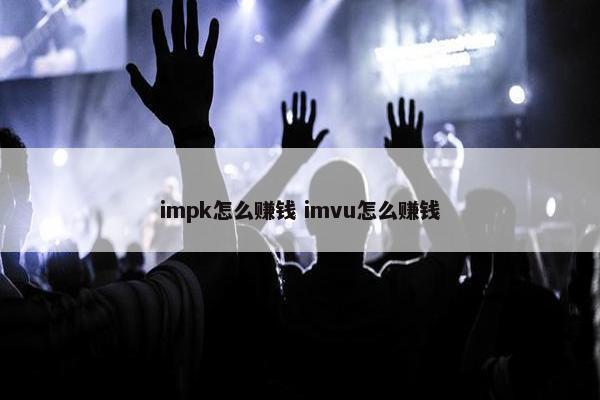 impk怎么赚钱 imvu怎么赚钱