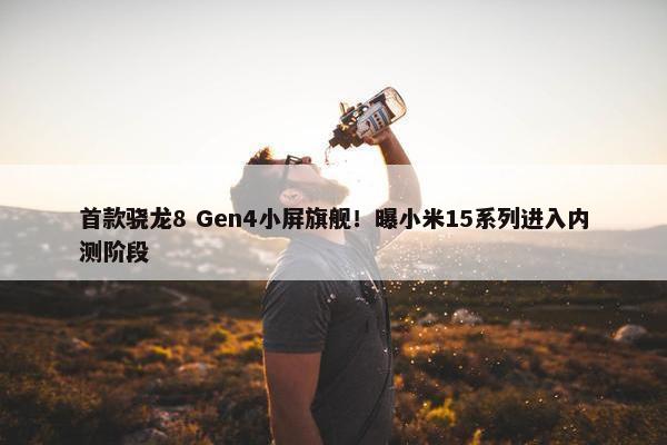 首款骁龙8 Gen4小屏旗舰！曝小米15系列进入内测阶段