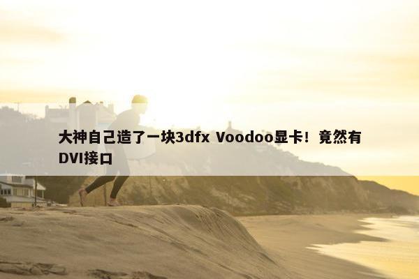 大神自己造了一块3dfx Voodoo显卡！竟然有DVI接口