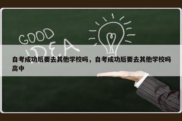 自考成功后要去其他学校吗，自考成功后要去其他学校吗高中