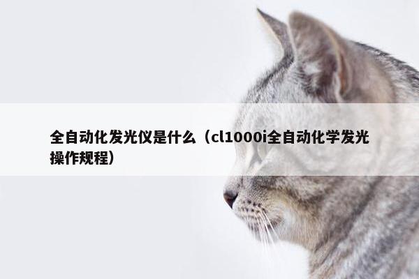 全自动化发光仪是什么（cl1000i全自动化学发光操作规程）